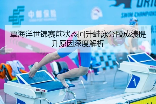 覃海洋世锦赛前状态回升蛙泳分段成绩提升原因深度解析