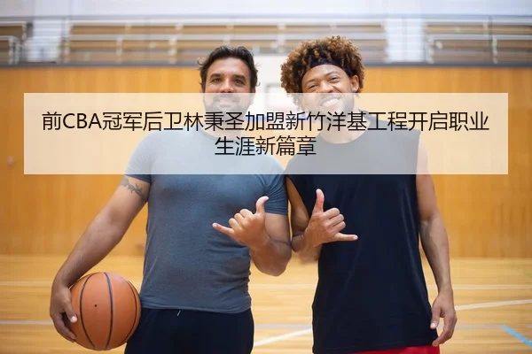 前CBA冠军后卫林秉圣加盟新竹洋基工程开启职业生涯新篇章